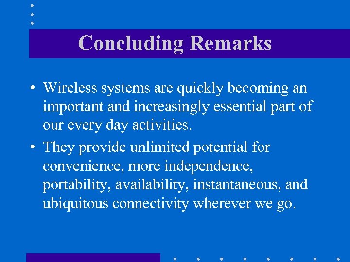 Concluding Remarks • Wireless systems are quickly becoming an important and increasingly essential part