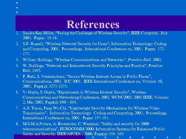 References 1. Sandra Kay Miller, “Facing the Challenge of Wireless Security”, IEEE Computer. July