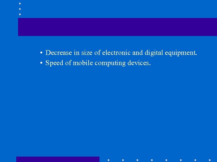  • Decrease in size of electronic and digital equipment. • Speed of mobile