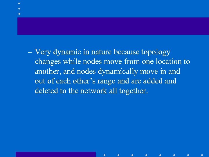 – Very dynamic in nature because topology changes while nodes move from one location