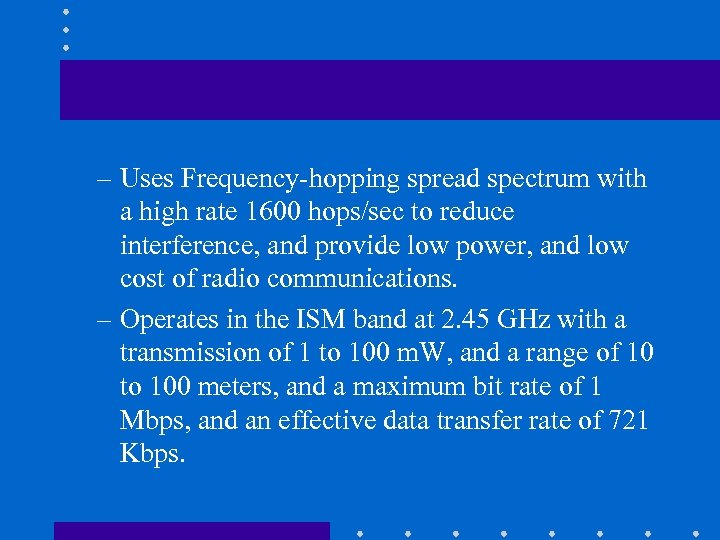 – Uses Frequency-hopping spread spectrum with a high rate 1600 hops/sec to reduce interference,