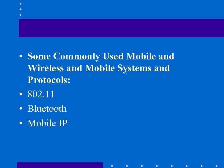  • Some Commonly Used Mobile and Wireless and Mobile Systems and Protocols: •