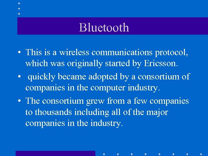 Bluetooth • This is a wireless communications protocol, which was originally started by Ericsson.