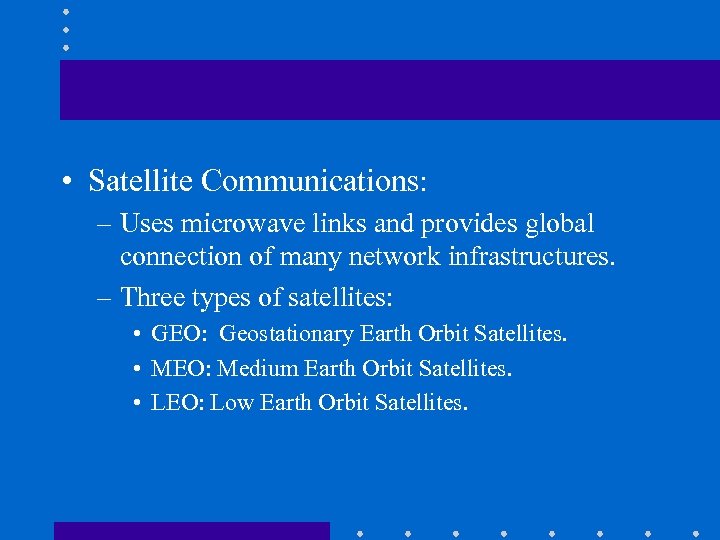  • Satellite Communications: – Uses microwave links and provides global connection of many