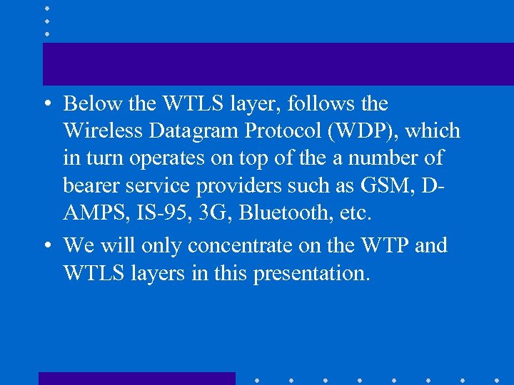  • Below the WTLS layer, follows the Wireless Datagram Protocol (WDP), which in