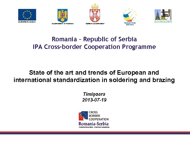 EUROPEAN UNION GOVERNMENT OF ROMANIA SERBIAN GOVERNMENT Structural Funds 2007 -2013 Romania – Republic