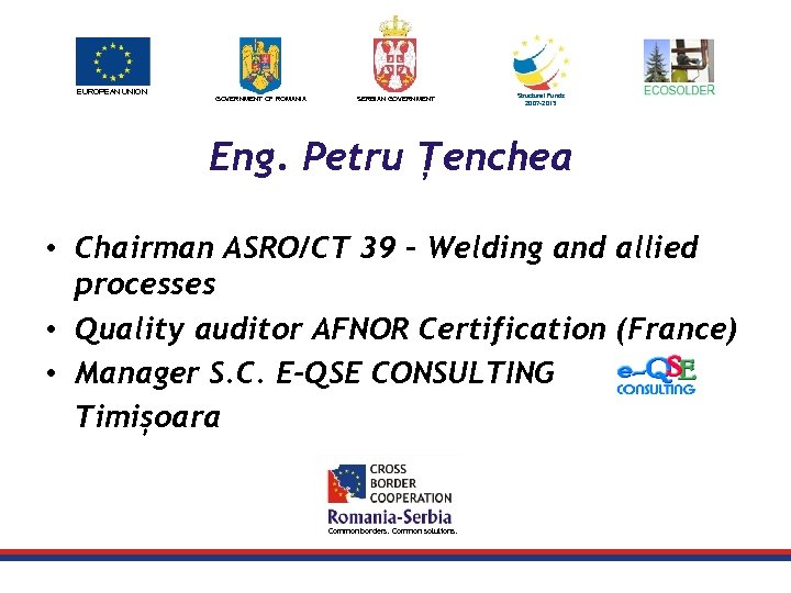 EUROPEAN UNION GOVERNMENT OF ROMANIA SERBIAN GOVERNMENT Structural Funds 2007 -2013 Eng. Petru Țenchea