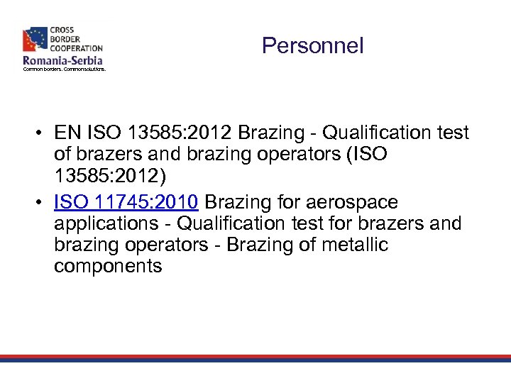 Personnel Common borders. Common solutions. • EN ISO 13585: 2012 Brazing - Qualification test