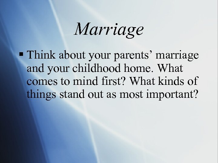 Marriage § Think about your parents’ marriage and your childhood home. What comes to