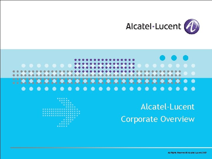 Alcatel-Lucent Corporate Overview All Rights Reserved © Alcatel-Lucent 2007 