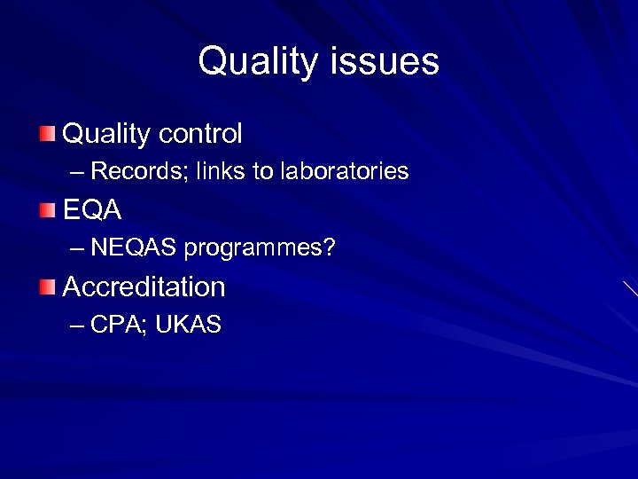 Quality issues Quality control – Records; links to laboratories EQA – NEQAS programmes? Accreditation