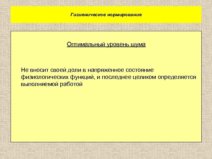 Гигиеническое нормирование Оптимальный уровень шума Не вносит своей доли в напряженное состояние физиологических функций,