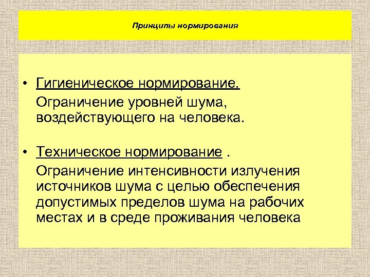 Принципы нормирования • Гигиеническое нормирование. Ограничение уровней шума, воздействующего на человека. • Техническое нормирование.