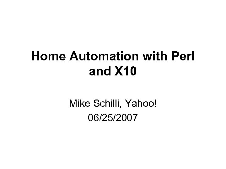 Home Automation with Perl and X 10 Mike Schilli, Yahoo! 06/25/2007 