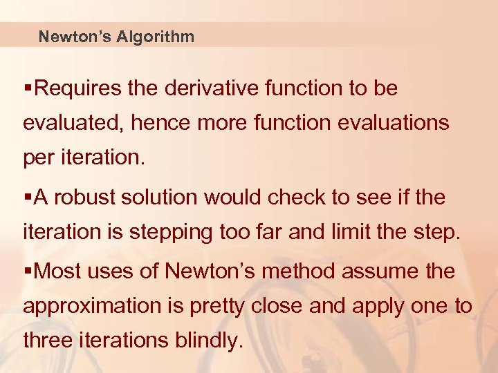 Newton’s Algorithm §Requires the derivative function to be evaluated, hence more function evaluations per