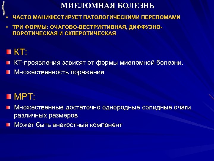 МИЕЛОМНАЯ БОЛЕЗНЬ • ЧАСТО МАНИФЕСТИРУЕТ ПАТОЛОГИЧЕСКИМИ ПЕРЕЛОМАМИ • ТРИ ФОРМЫ: ОЧАГОВО-ДЕСТРУКТИВНАЯ, ДИФФУЗНОПОРОТИЧЕСКАЯ И СКЛЕРОТИЧЕСКАЯ