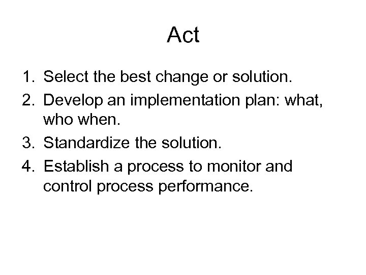 Act 1. Select the best change or solution. 2. Develop an implementation plan: what,