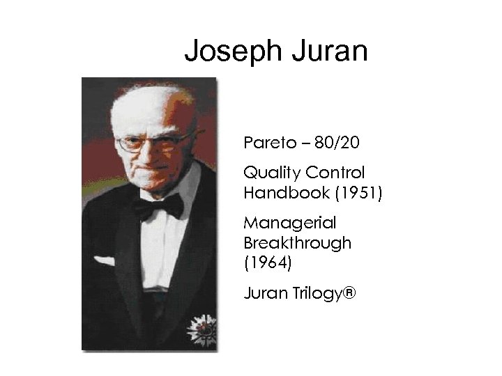 Joseph Juran Pareto – 80/20 Quality Control Handbook (1951) Managerial Breakthrough (1964) Juran Trilogy®