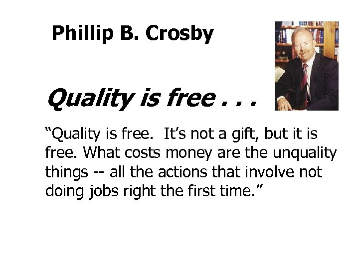 Phillip B. Crosby Quality is free. . . “Quality is free. It’s not a