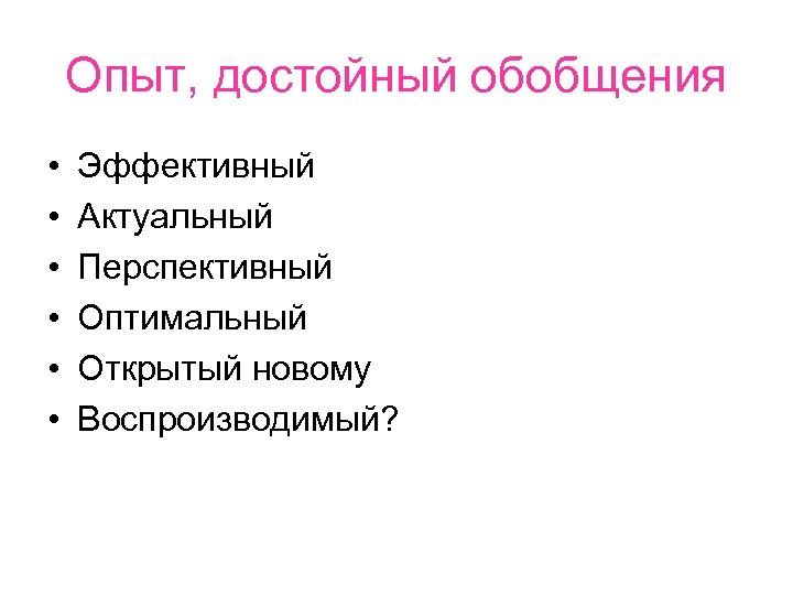 Опыт, достойный обобщения • • • Эффективный Актуальный Перспективный Оптимальный Открытый новому Воспроизводимый? 
