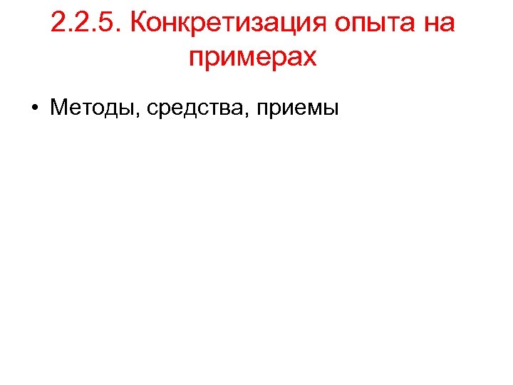 2. 2. 5. Конкретизация опыта на примерах • Методы, средства, приемы 