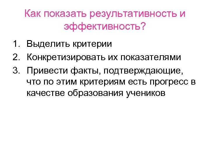 Как показать результативность и эффективность? 1. Выделить критерии 2. Конкретизировать их показателями 3. Привести