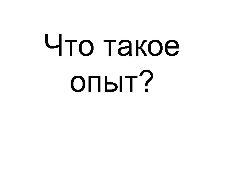 Что такое опыт? 