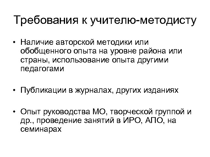 Требования к учителю-методисту • Наличие авторской методики или обобщенного опыта на уровне района или