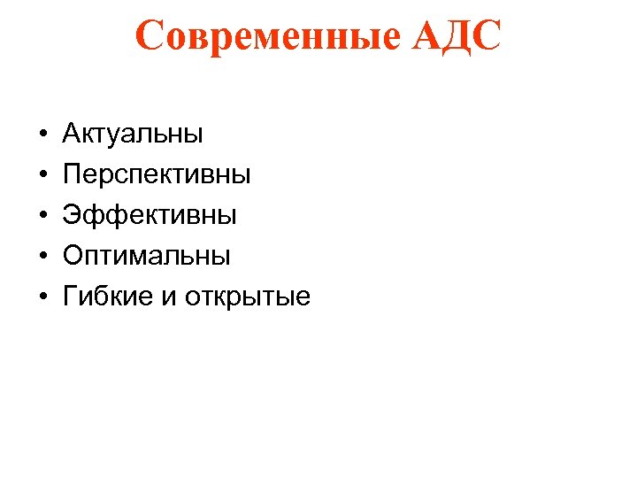 Современные АДС • • • Актуальны Перспективны Эффективны Оптимальны Гибкие и открытые 