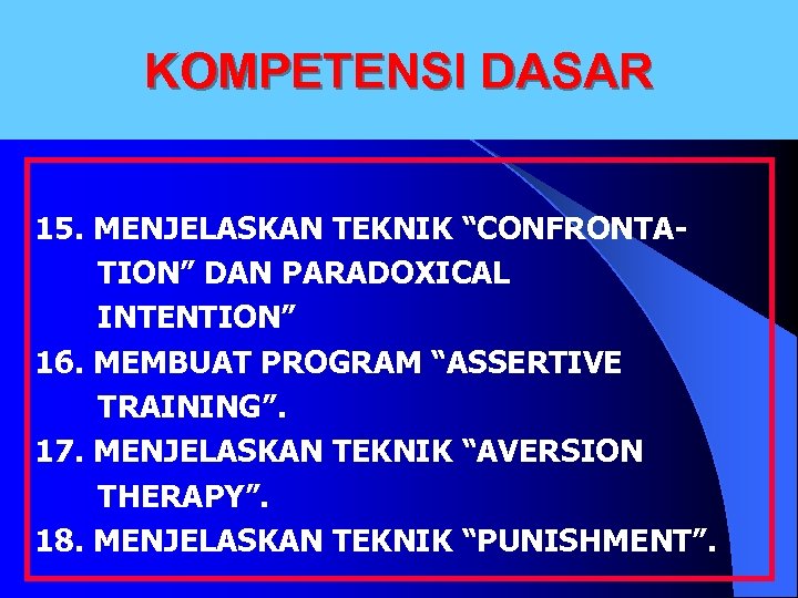 KOMPETENSI DASAR 15. MENJELASKAN TEKNIK “CONFRONTA TION” DAN PARADOXICAL INTENTION” 16. MEMBUAT PROGRAM “ASSERTIVE