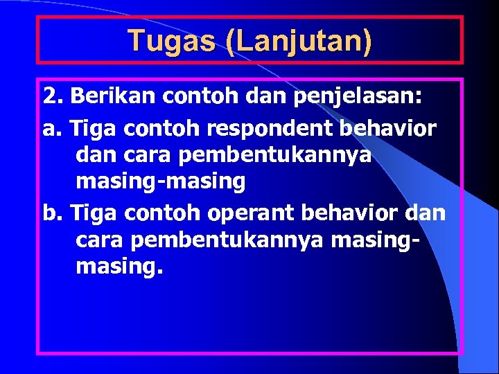 Tugas (Lanjutan) 2. Berikan contoh dan penjelasan: a. Tiga contoh respondent behavior dan cara