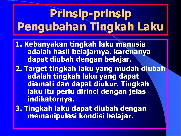Prinsip-prinsip Pengubahan Tingkah Laku 1. Kebanyakan tingkah laku manusia adalah hasil belajarnya, karenanya dapat