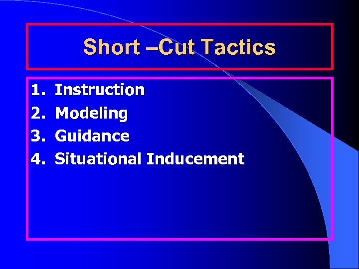 Short –Cut Tactics 1. Instruction 2. Modeling 3. Guidance 4. Situational Inducement 