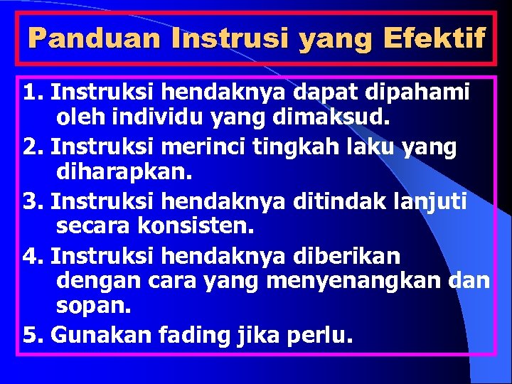 Panduan Instrusi yang Efektif 1. Instruksi hendaknya dapat dipahami oleh individu yang dimaksud. 2.