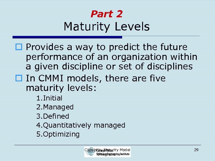 Part 2 Maturity Levels o Provides a way to predict the future performance of