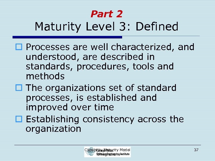 Part 2 Maturity Level 3: Defined o Processes are well characterized, and understood, are