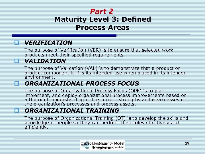 Part 2 Maturity Level 3: Defined Process Areas o VERIFICATION The purpose of Verification