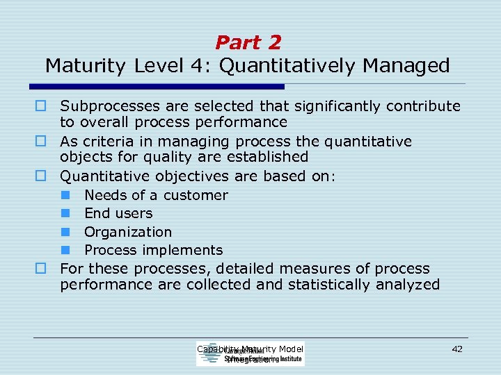 Part 2 Maturity Level 4: Quantitatively Managed o Subprocesses are selected that significantly contribute