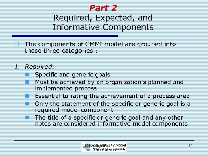 Part 2 Required, Expected, and Informative Components o The components of CMMI model are