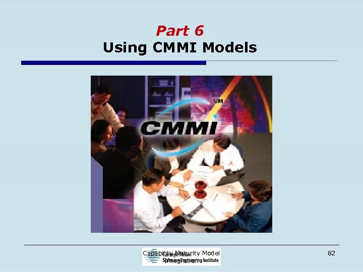 Part 6 Using CMMI Models Capability Maturity Model Integration 82 