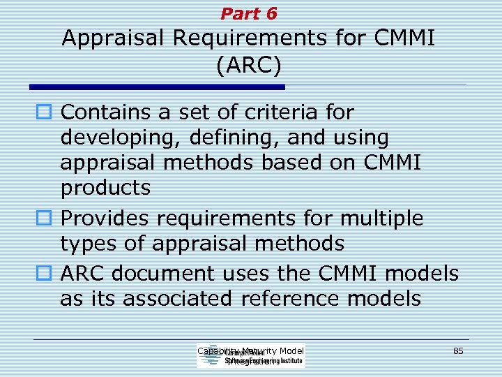 Part 6 Appraisal Requirements for CMMI (ARC) o Contains a set of criteria for