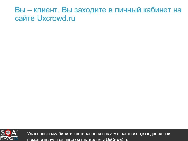 Вы – клиент. Вы заходите в личный кабинет на сайте Uxcrowd. ru Удаленные юзабилити-тестирования