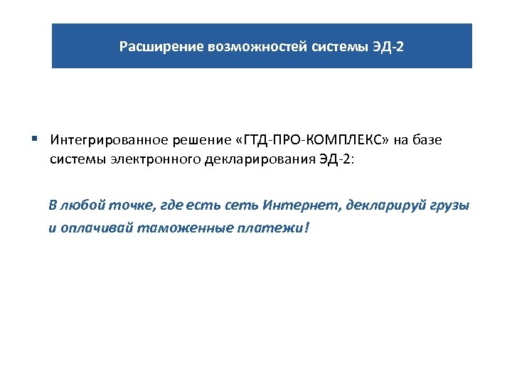 Расширение возможностей системы ЭД-2 § Интегрированное решение «ГТД-ПРО-КОМПЛЕКС» на базе системы электронного декларирования ЭД-2: