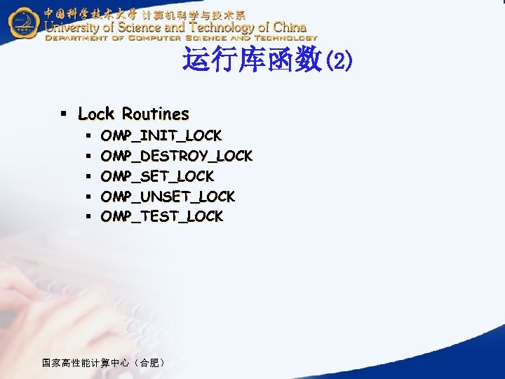 运行库函数(2) § Lock Routines § § § OMP_INIT_LOCK OMP_DESTROY_LOCK OMP_SET_LOCK OMP_UNSET_LOCK OMP_TEST_LOCK 国家高性能计算中心（合肥） 
