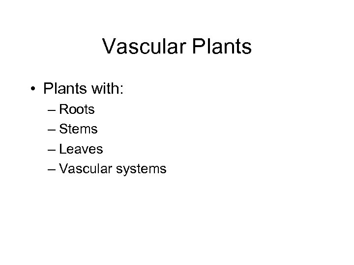 Vascular Plants • Plants with: – Roots – Stems – Leaves – Vascular systems