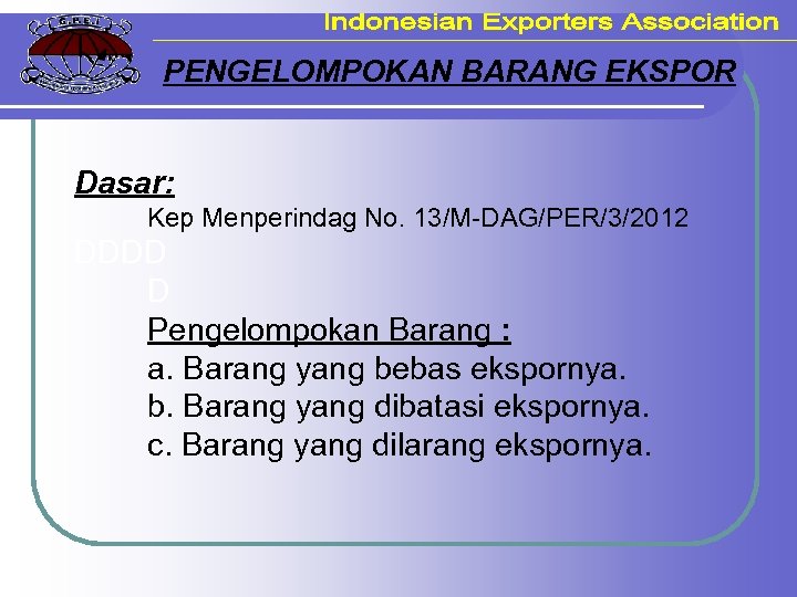 PENGELOMPOKAN BARANG EKSPOR Dasar: Kep Menperindag No. 13/M-DAG/PER/3/2012 DDDD D Pengelompokan Barang : a.