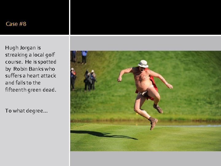 Case #8 Hugh Jorgan is streaking a local golf course. He is spotted by