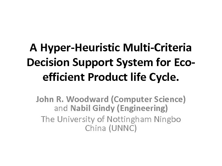A Hyper-Heuristic Multi-Criteria Decision Support System for Ecoefficient Product life Cycle. John R. Woodward