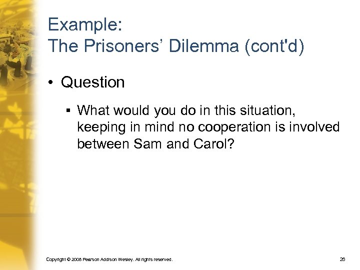 Example: The Prisoners’ Dilemma (cont'd) • Question § What would you do in this