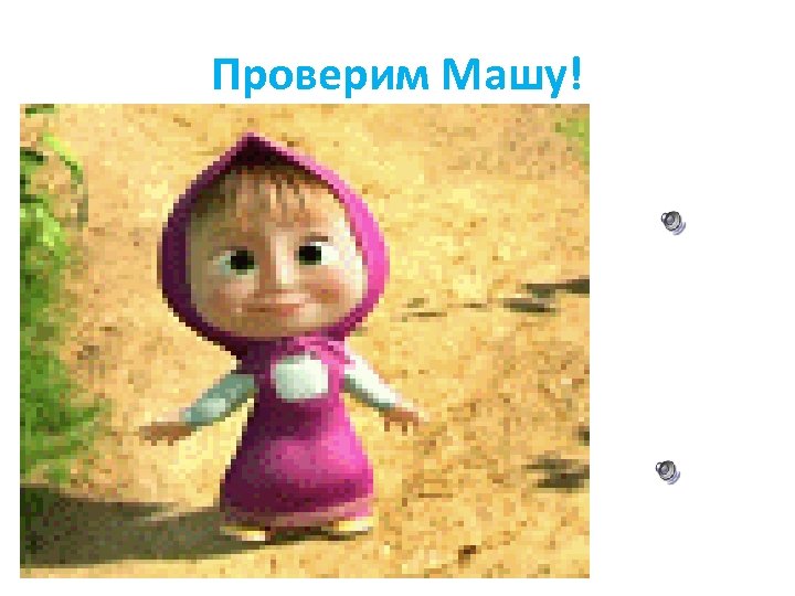 Проверим Машу! 
